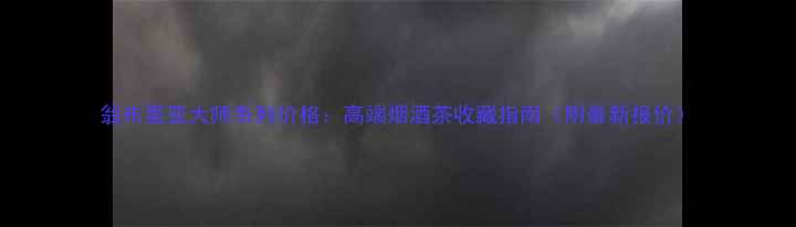 图片 翁布里亚大师系列价格：高端烟酒茶收藏指南（附最新报价）