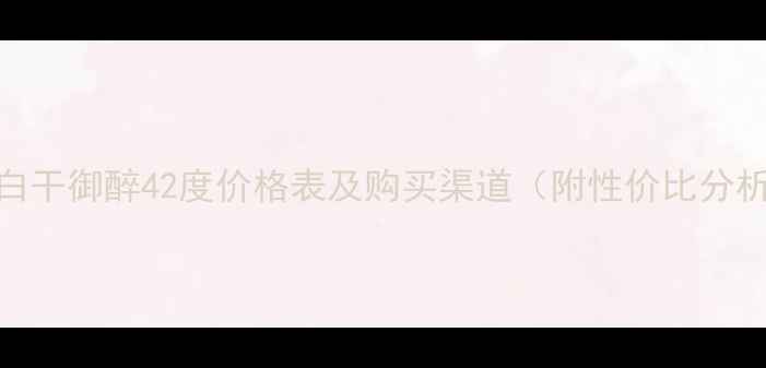 图片 老白干御醉42度价格表及购买渠道（附性价比分析）