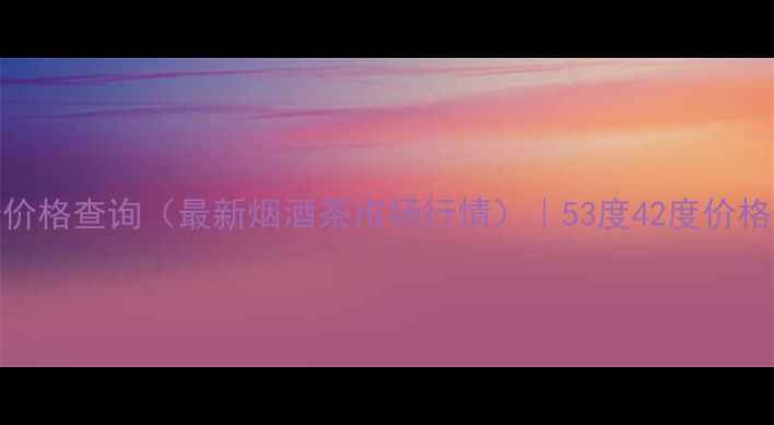 图片 茅台醉美中华价格查询（最新烟酒茶市场行情）｜53度42度价格表+购买指南1