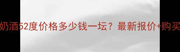 图片 草原部落奶酒52度价格多少钱一坛？最新报价+购买渠道推荐