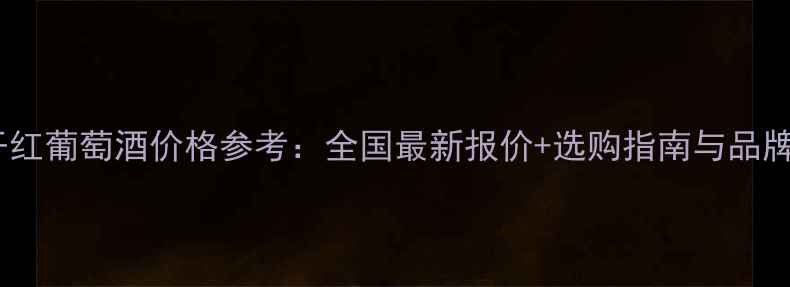 图片 裕诚干红葡萄酒价格参考：全国最新报价+选购指南与品牌背景2
