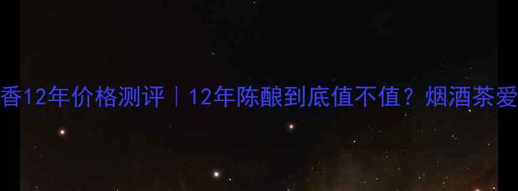图片 西凤酒醇香12年价格测评｜12年陈酿到底值不值？烟酒茶爱好者必看