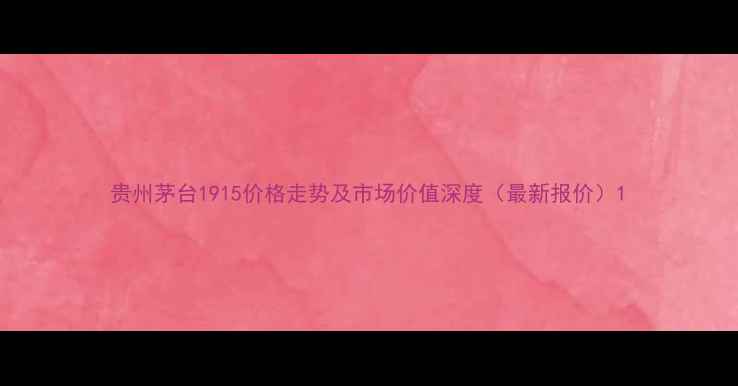 图片 贵州茅台1915价格走势及市场价值深度（最新报价）1