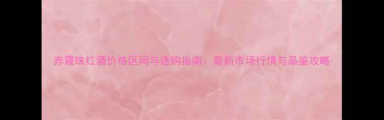 图片 赤霞珠红酒价格区间与选购指南：最新市场行情与品鉴攻略