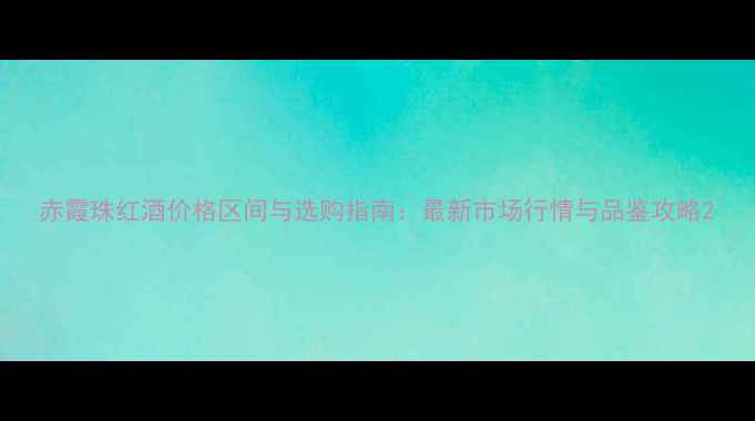 图片 赤霞珠红酒价格区间与选购指南：最新市场行情与品鉴攻略2