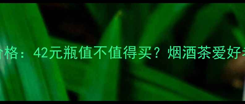 图片 迎驾贡酒20年价格：42元瓶值不值得买？烟酒茶爱好者必看深度测评