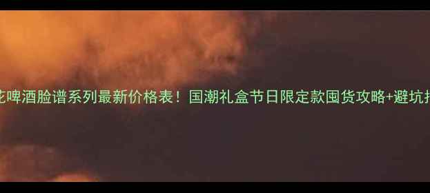 图片 雪花啤酒脸谱系列最新价格表！国潮礼盒节日限定款囤货攻略+避坑指南