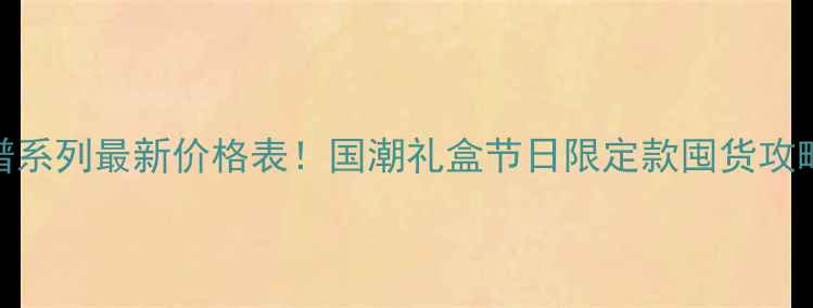 图片 雪花啤酒脸谱系列最新价格表！国潮礼盒节日限定款囤货攻略+避坑指南2