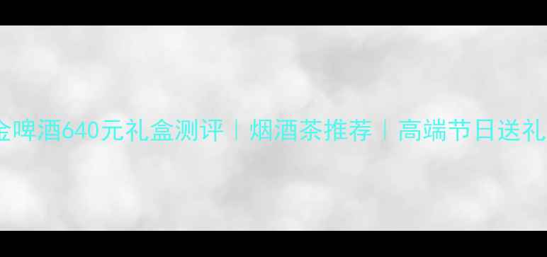 图片 青岛白金啤酒640元礼盒测评｜烟酒茶推荐｜高端节日送礼必看！1