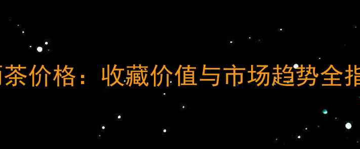图片 🌟千两茶价格：收藏价值与市场趋势全指南🌟1