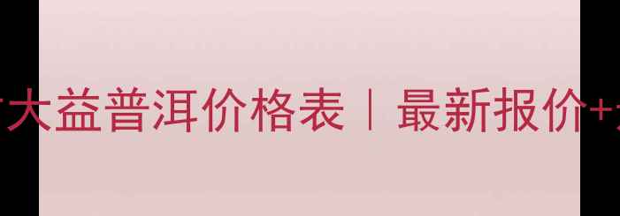 图片 🌟广州芳村大益普洱价格表｜最新报价+选购攻略🌟