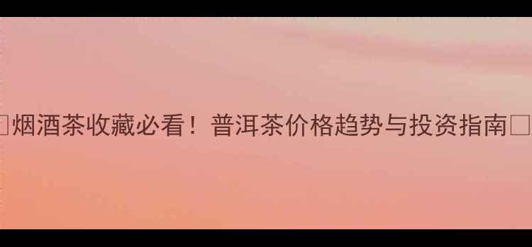 图片 🌟烟酒茶收藏必看！普洱茶价格趋势与投资指南🌟2