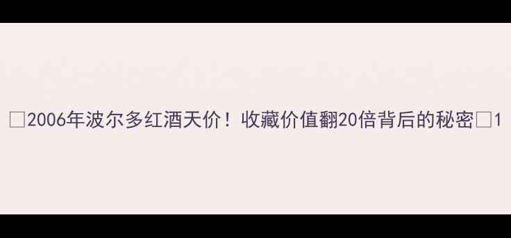 图片 🍷2006年波尔多红酒天价！收藏价值翻20倍背后的秘密🔥1