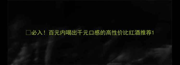 图片 🍷必入！百元内喝出千元口感的高性价比红酒推荐1