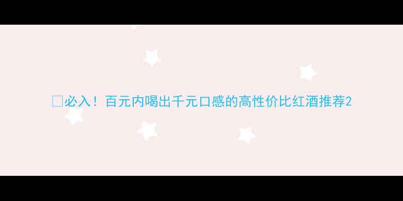 图片 🍷必入！百元内喝出千元口感的高性价比红酒推荐2