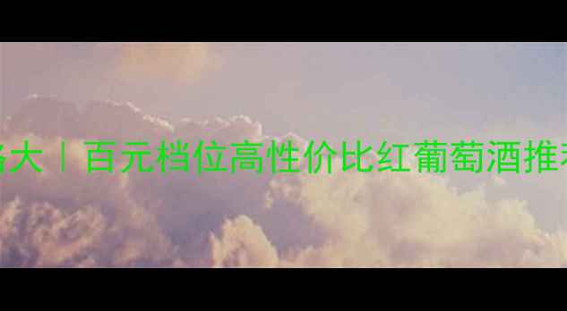 图片 🍷澳大利亚128红酒价格大｜百元档位高性价比红葡萄酒推荐清单（附避坑指南）1