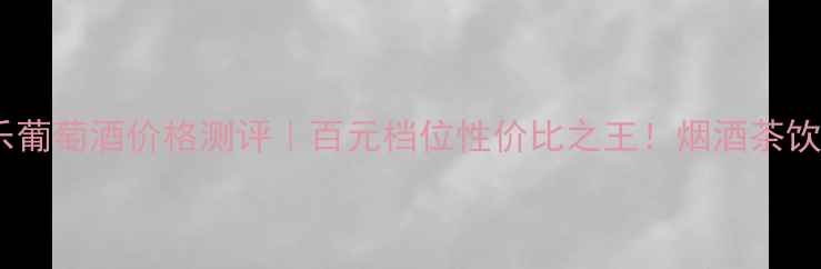 图片 💰爱嗨美乐葡萄酒价格测评｜百元档位性价比之王！烟酒茶饮推荐清单2