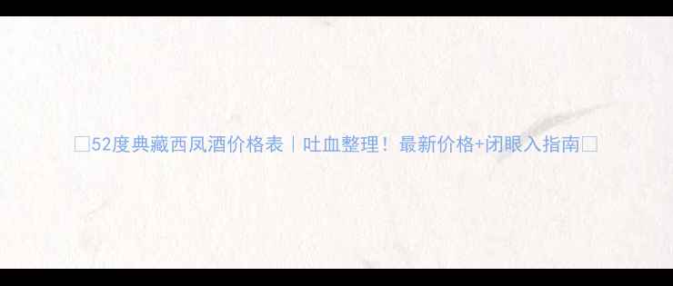 图片 🔥52度典藏西凤酒价格表｜吐血整理！最新价格+闭眼入指南🔥