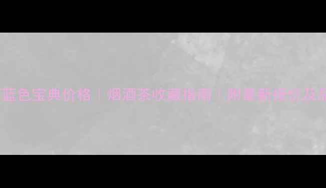 图片 🔥沙城老窖蓝色宝典价格｜烟酒茶收藏指南｜附最新报价及品鉴攻略🔥1