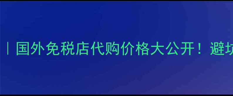 图片 🔥蓝牌威士忌海外购全攻略｜国外免税店代购价格大公开！避坑指南+品鉴技巧一篇说清🔥